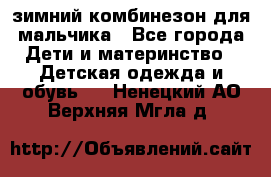 зимний комбинезон для мальчика - Все города Дети и материнство » Детская одежда и обувь   . Ненецкий АО,Верхняя Мгла д.
